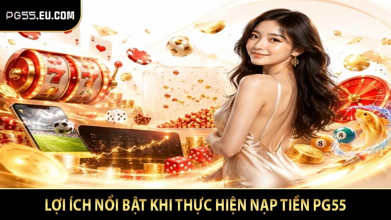 Lợi ích nổi bật khi thực hiện nạp tiền PG55
