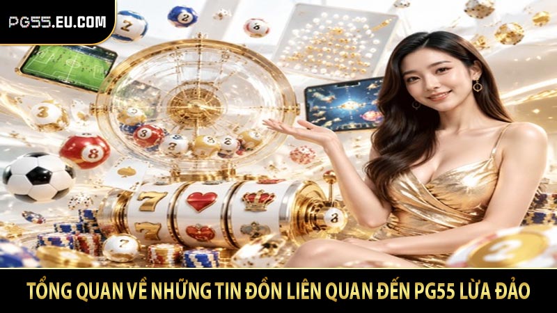 Tổng quan về những tin đồn liên quan đến PG55 lừa đảo